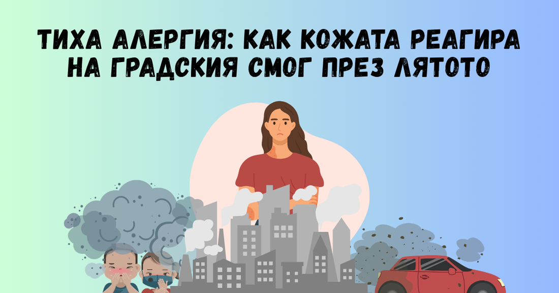 Тиха алергия: Как кожата реагира на градския смог през лятото